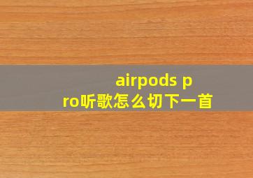 airpods pro听歌怎么切下一首